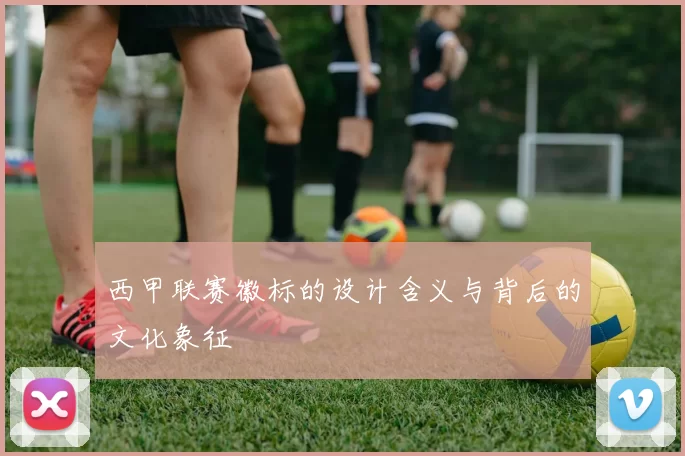 西甲联赛徽标的设计含义与背后的文化象征