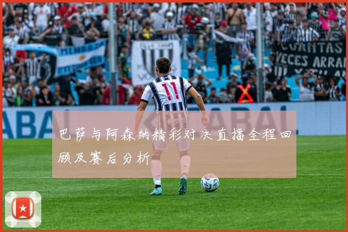 巴萨与阿森纳精彩对决直播全程回顾及赛后分析