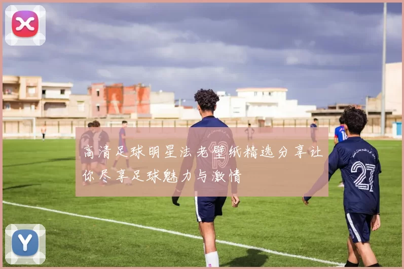 高清足球明星法老壁纸精选分享让你尽享足球魅力与激情