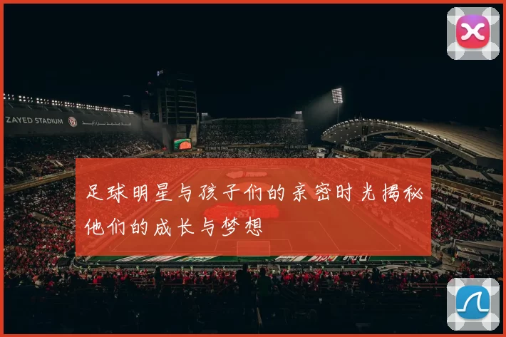 足球明星与孩子们的亲密时光揭秘他们的成长与梦想