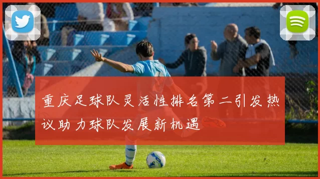 重庆足球队灵活性排名第二引发热议助力球队发展新机遇