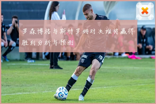 罗森博格与斯特罗姆对决谁将赢得胜利分析与预测