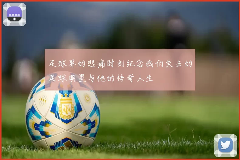 足球界的悲痛时刻纪念我们失去的足球明星与他的传奇人生