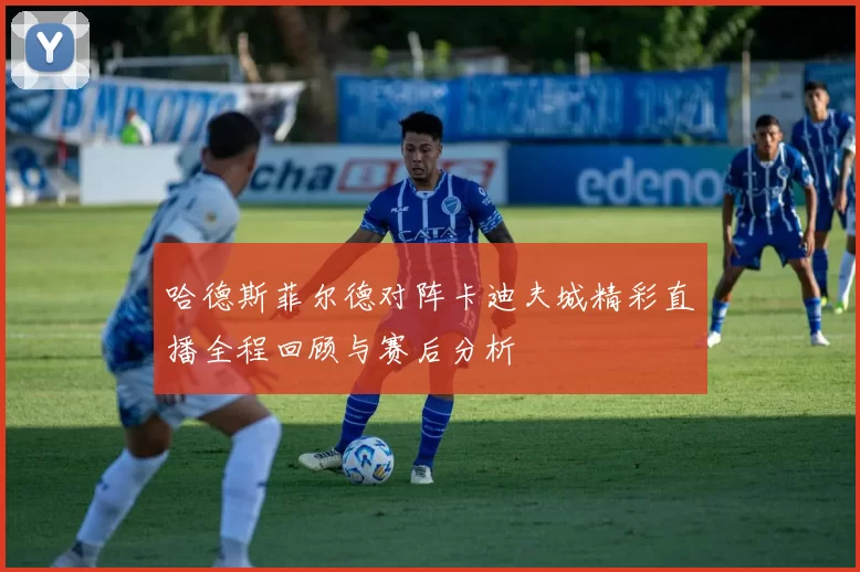 哈德斯菲尔德对阵卡迪夫城精彩直播全程回顾与赛后分析