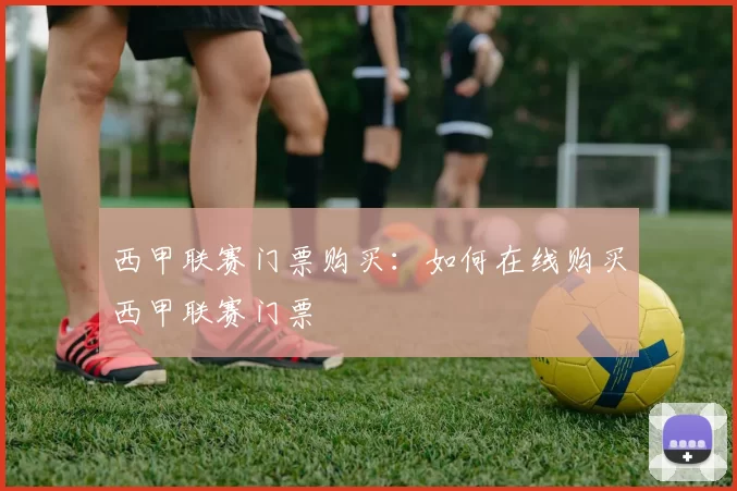 西甲联赛门票购买：如何在线购买西甲联赛门票