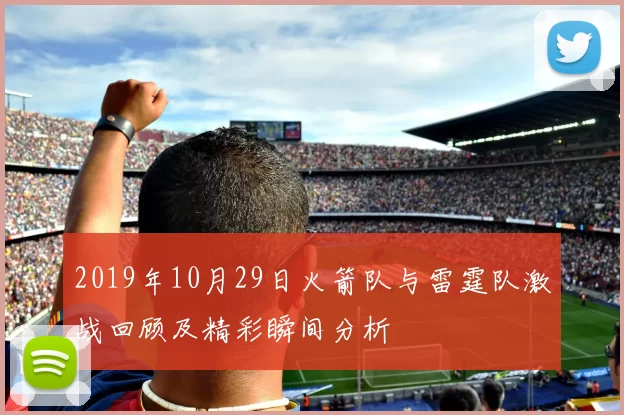 2019年10月29日火箭队与雷霆队激战回顾及精彩瞬间分析