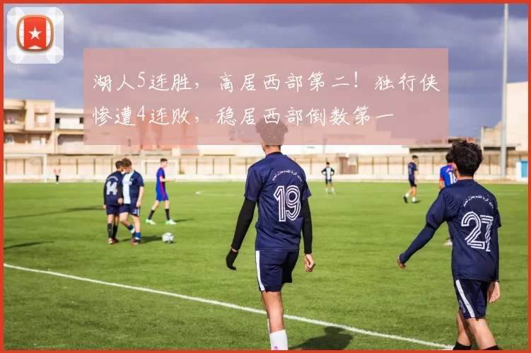 湖人5连胜，高居西部第二！独行侠惨遭4连败，稳居西部倒数第一
