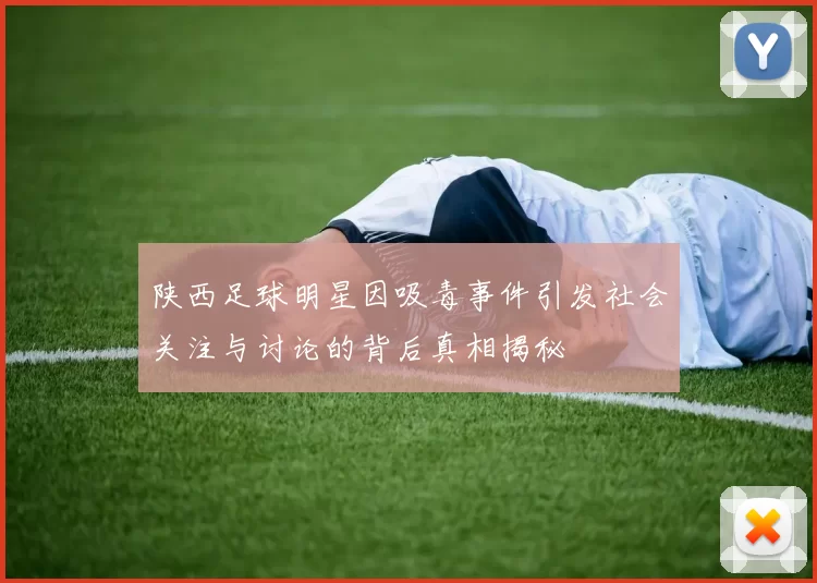 陕西足球明星因吸毒事件引发社会关注与讨论的背后真相揭秘