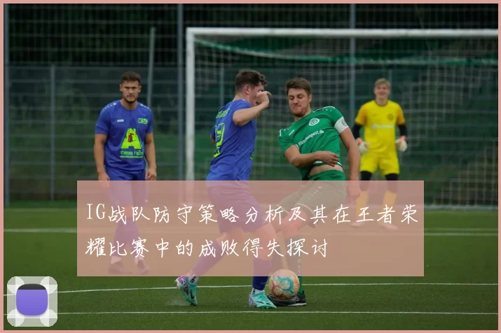 IG战队防守策略分析及其在王者荣耀比赛中的成败得失探讨