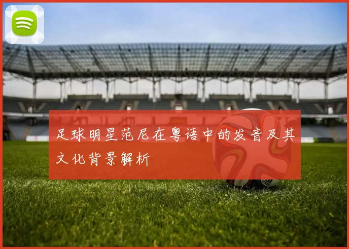 足球明星范尼在粤语中的发音及其文化背景解析