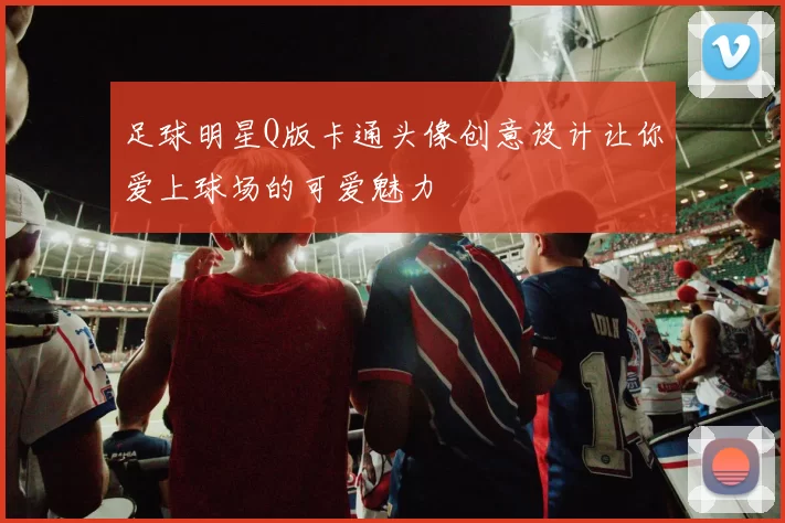 足球明星Q版卡通头像创意设计让你爱上球场的可爱魅力