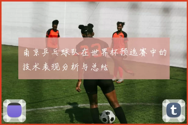 南京乒乓球队在世界杯预选赛中的技术表现分析与总结