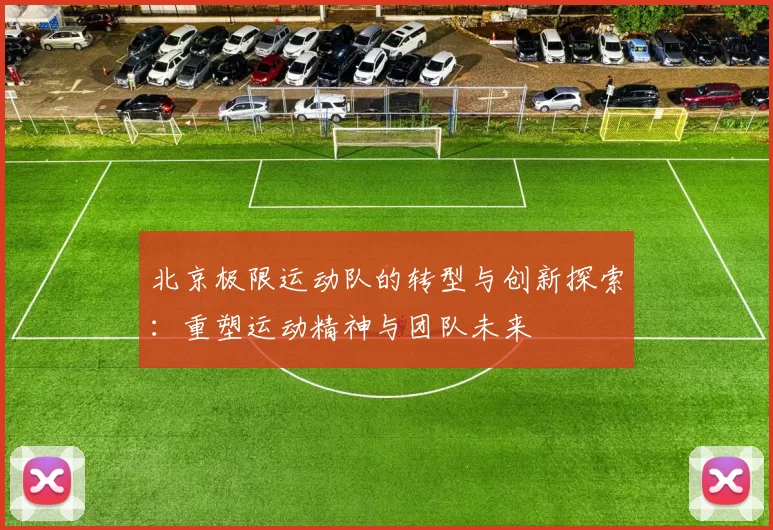北京极限运动队的转型与创新探索：重塑运动精神与团队未来
