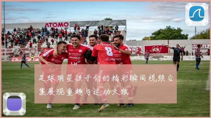 足球明星孩子们的精彩瞬间视频合集展现童趣与运动天赋