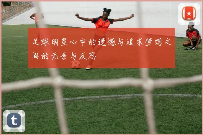 足球明星心中的遗憾与追求梦想之间的无奈与反思