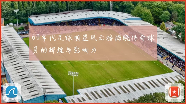 60年代足球明星风云榜揭晓传奇球员的辉煌与影响力