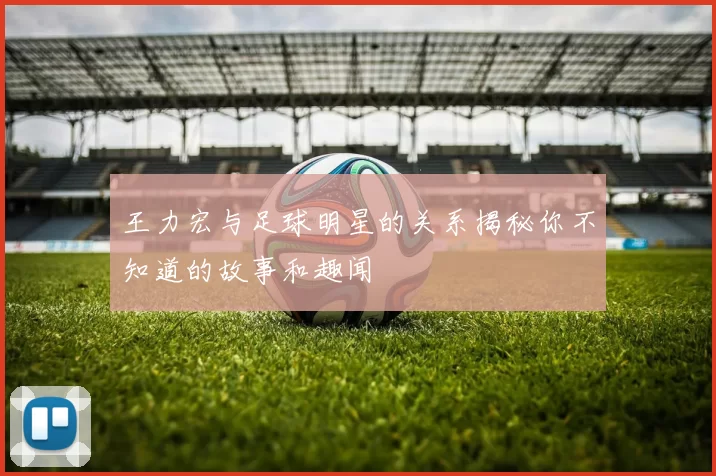 王力宏与足球明星的关系揭秘你不知道的故事和趣闻