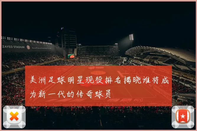 美洲足球明星现役排名揭晓谁将成为新一代的传奇球员