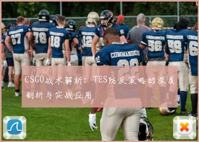 CSGO战术解析：TES防反策略的深度剖析与实战应用